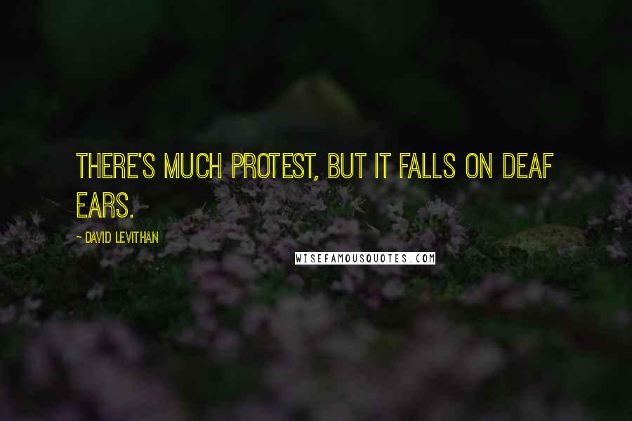 David Levithan Quotes: There's much protest, but it falls on deaf ears.