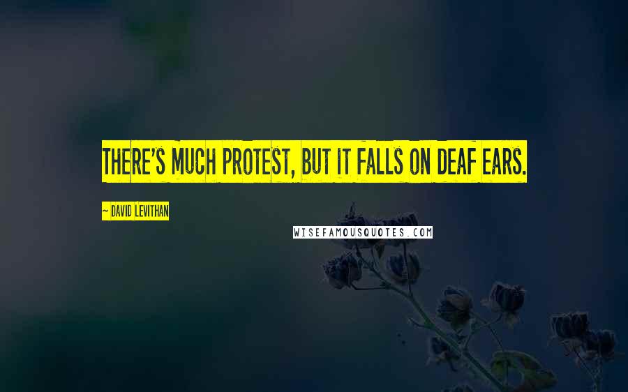 David Levithan Quotes: There's much protest, but it falls on deaf ears.