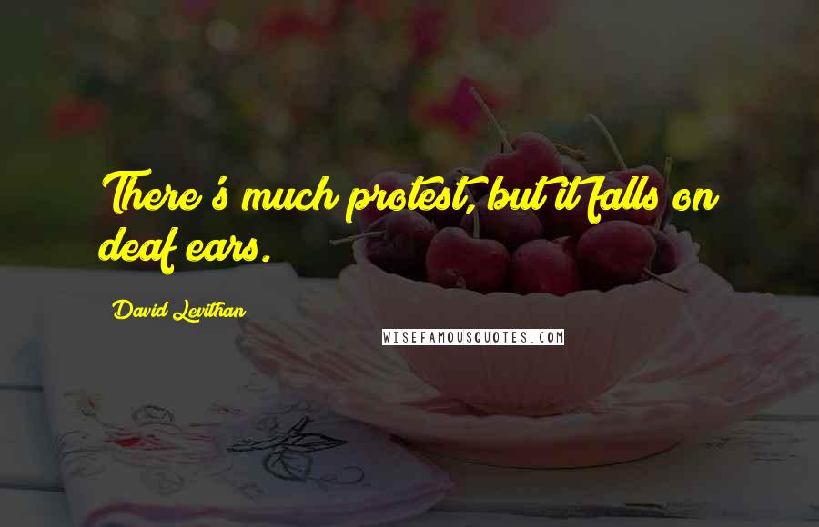 David Levithan Quotes: There's much protest, but it falls on deaf ears.