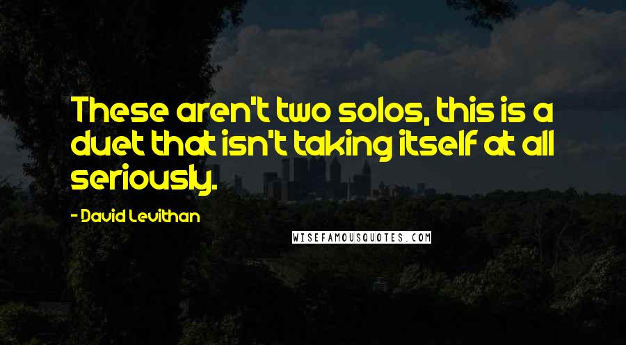 David Levithan Quotes: These aren't two solos, this is a duet that isn't taking itself at all seriously.