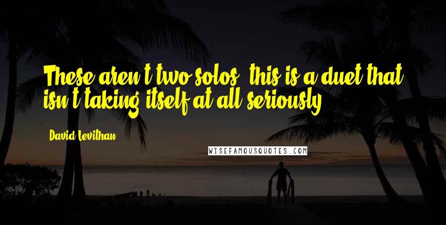 David Levithan Quotes: These aren't two solos, this is a duet that isn't taking itself at all seriously.