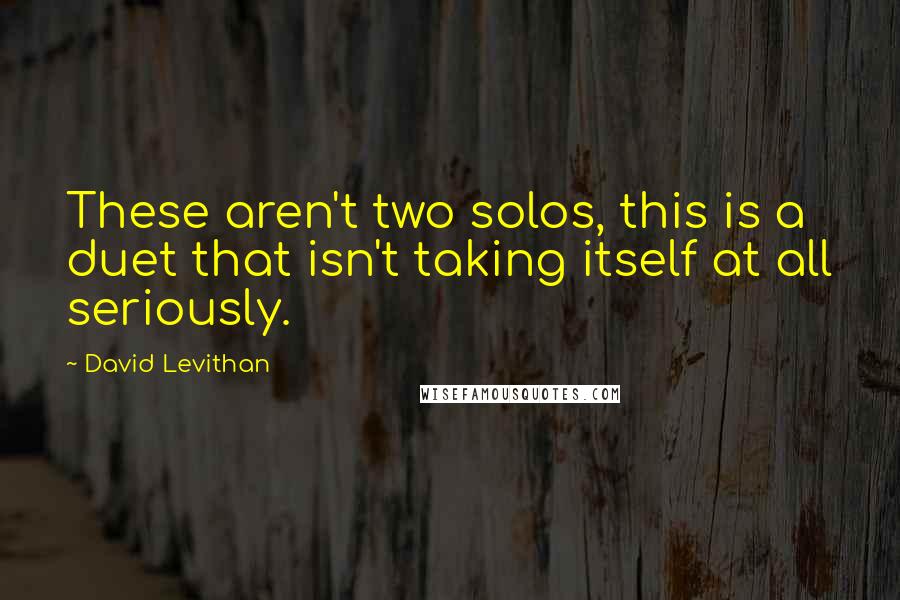 David Levithan Quotes: These aren't two solos, this is a duet that isn't taking itself at all seriously.