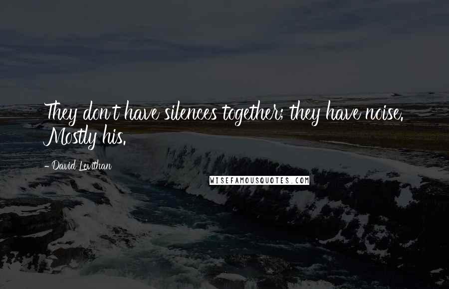 David Levithan Quotes: They don't have silences together; they have noise. Mostly his.