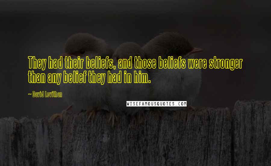David Levithan Quotes: They had their beliefs, and those beliefs were stronger than any belief they had in him.
