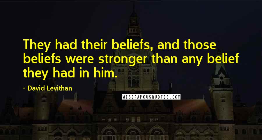 David Levithan Quotes: They had their beliefs, and those beliefs were stronger than any belief they had in him.