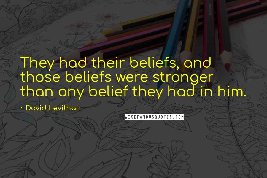 David Levithan Quotes: They had their beliefs, and those beliefs were stronger than any belief they had in him.