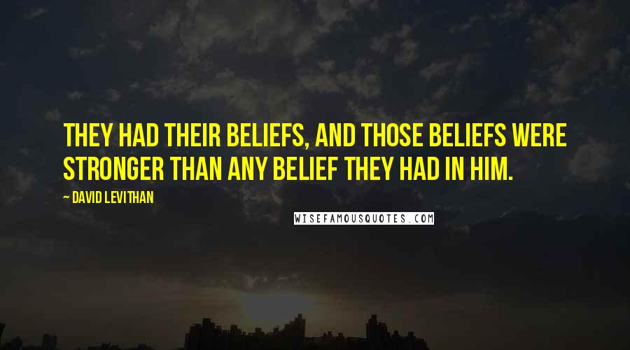 David Levithan Quotes: They had their beliefs, and those beliefs were stronger than any belief they had in him.