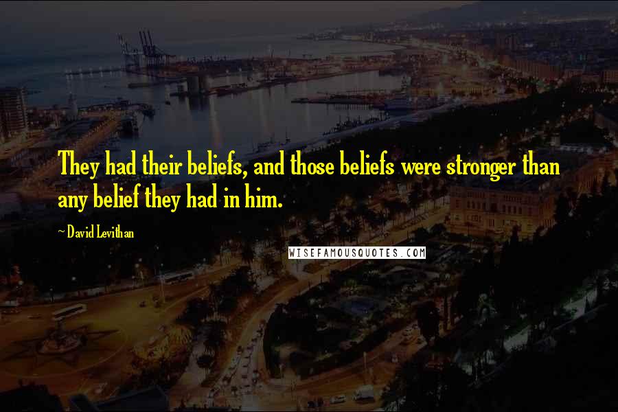 David Levithan Quotes: They had their beliefs, and those beliefs were stronger than any belief they had in him.