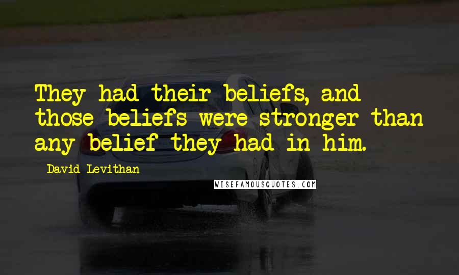 David Levithan Quotes: They had their beliefs, and those beliefs were stronger than any belief they had in him.