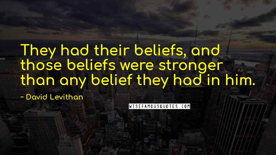 David Levithan Quotes: They had their beliefs, and those beliefs were stronger than any belief they had in him.