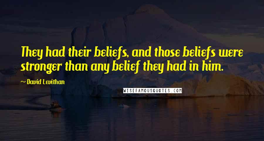 David Levithan Quotes: They had their beliefs, and those beliefs were stronger than any belief they had in him.