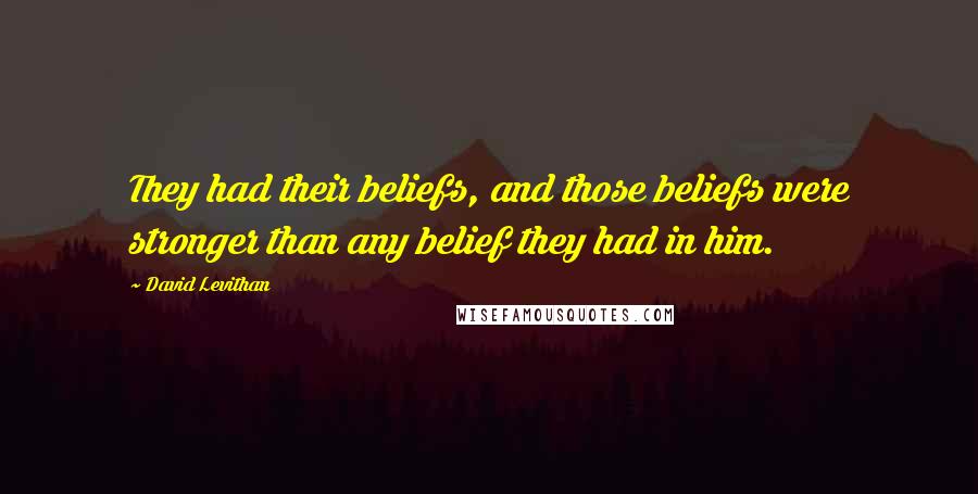 David Levithan Quotes: They had their beliefs, and those beliefs were stronger than any belief they had in him.