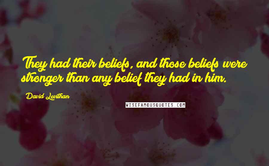 David Levithan Quotes: They had their beliefs, and those beliefs were stronger than any belief they had in him.
