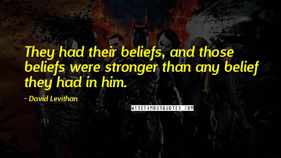 David Levithan Quotes: They had their beliefs, and those beliefs were stronger than any belief they had in him.