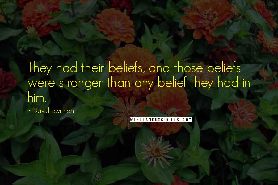 David Levithan Quotes: They had their beliefs, and those beliefs were stronger than any belief they had in him.