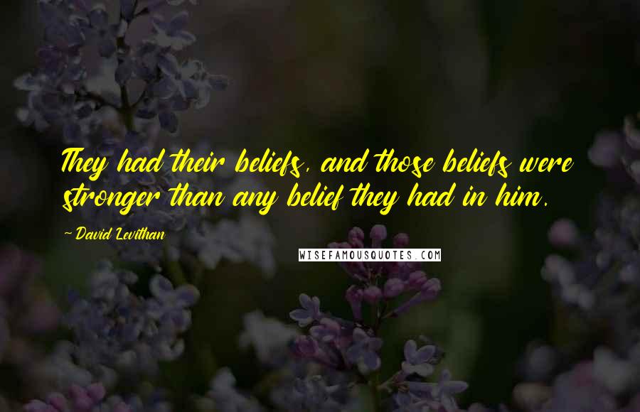 David Levithan Quotes: They had their beliefs, and those beliefs were stronger than any belief they had in him.