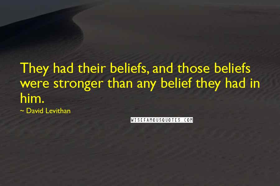 David Levithan Quotes: They had their beliefs, and those beliefs were stronger than any belief they had in him.