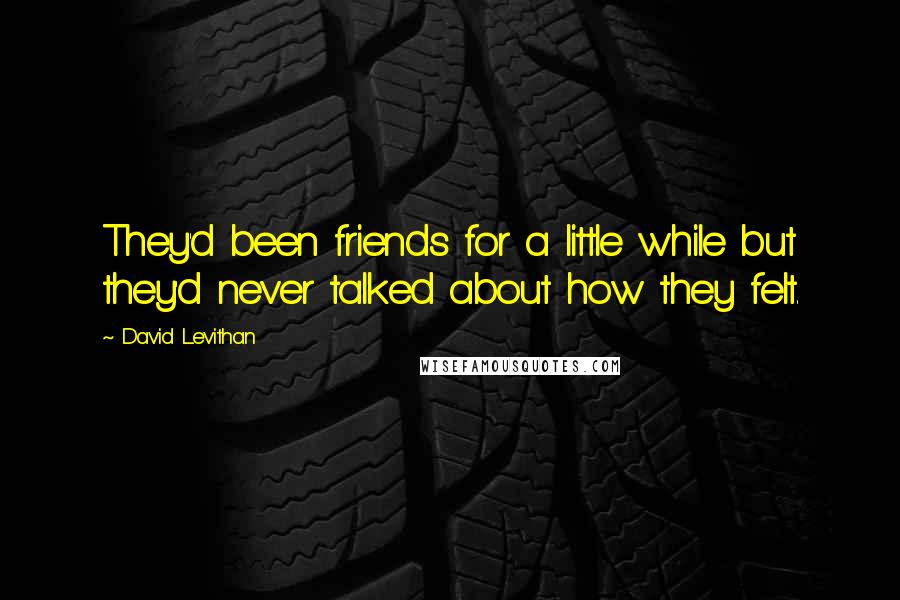 David Levithan Quotes: They'd been friends for a little while but they'd never talked about how they felt.