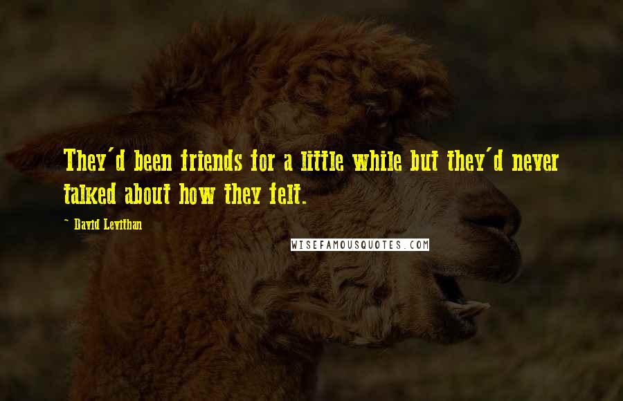 David Levithan Quotes: They'd been friends for a little while but they'd never talked about how they felt.