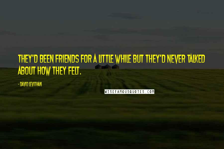 David Levithan Quotes: They'd been friends for a little while but they'd never talked about how they felt.