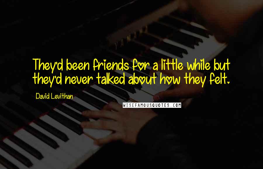 David Levithan Quotes: They'd been friends for a little while but they'd never talked about how they felt.