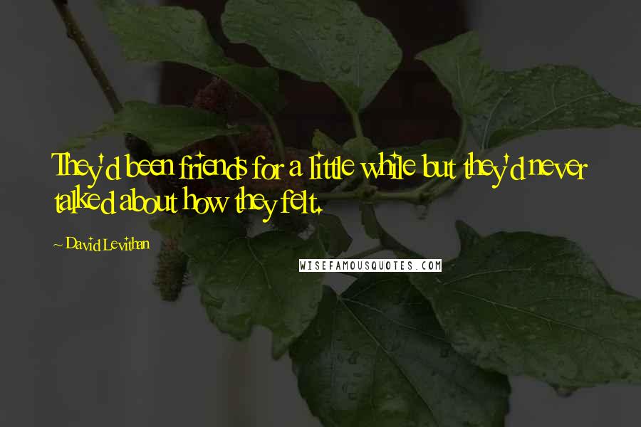 David Levithan Quotes: They'd been friends for a little while but they'd never talked about how they felt.