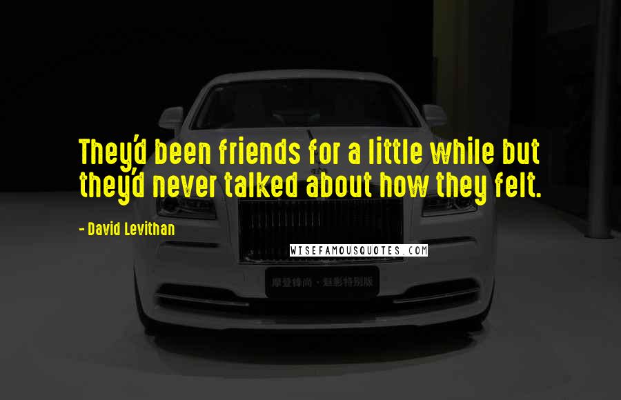 David Levithan Quotes: They'd been friends for a little while but they'd never talked about how they felt.