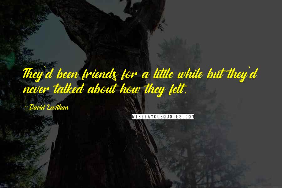 David Levithan Quotes: They'd been friends for a little while but they'd never talked about how they felt.