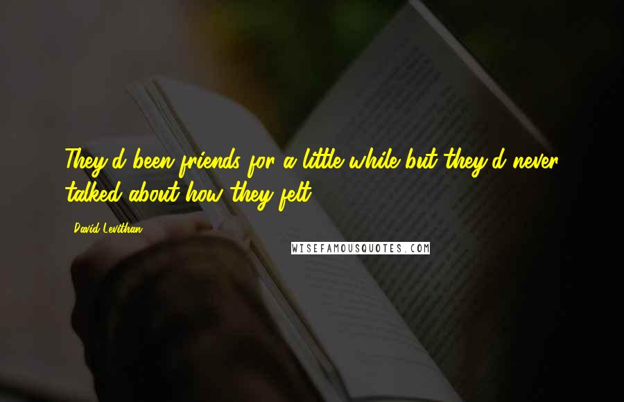 David Levithan Quotes: They'd been friends for a little while but they'd never talked about how they felt.