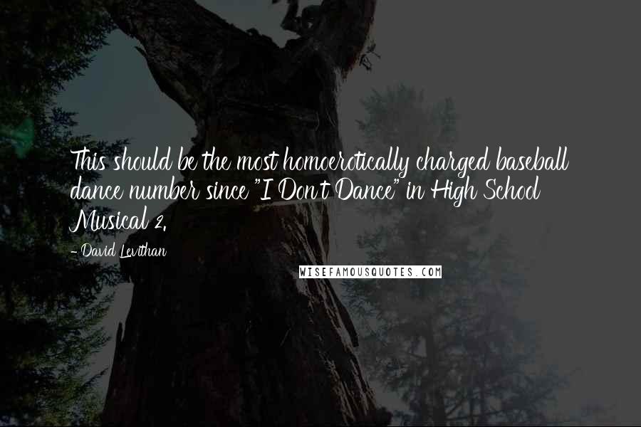 David Levithan Quotes: This should be the most homoerotically charged baseball dance number since "I Don't Dance" in High School Musical 2.