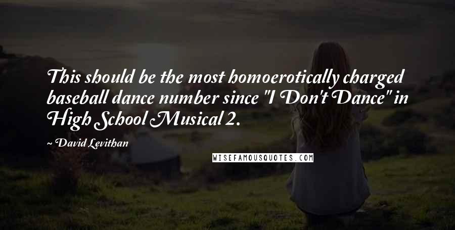 David Levithan Quotes: This should be the most homoerotically charged baseball dance number since "I Don't Dance" in High School Musical 2.