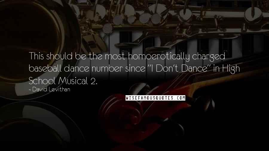 David Levithan Quotes: This should be the most homoerotically charged baseball dance number since "I Don't Dance" in High School Musical 2.