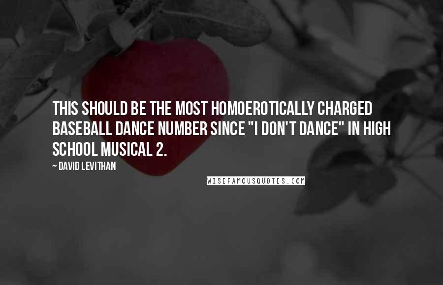 David Levithan Quotes: This should be the most homoerotically charged baseball dance number since "I Don't Dance" in High School Musical 2.