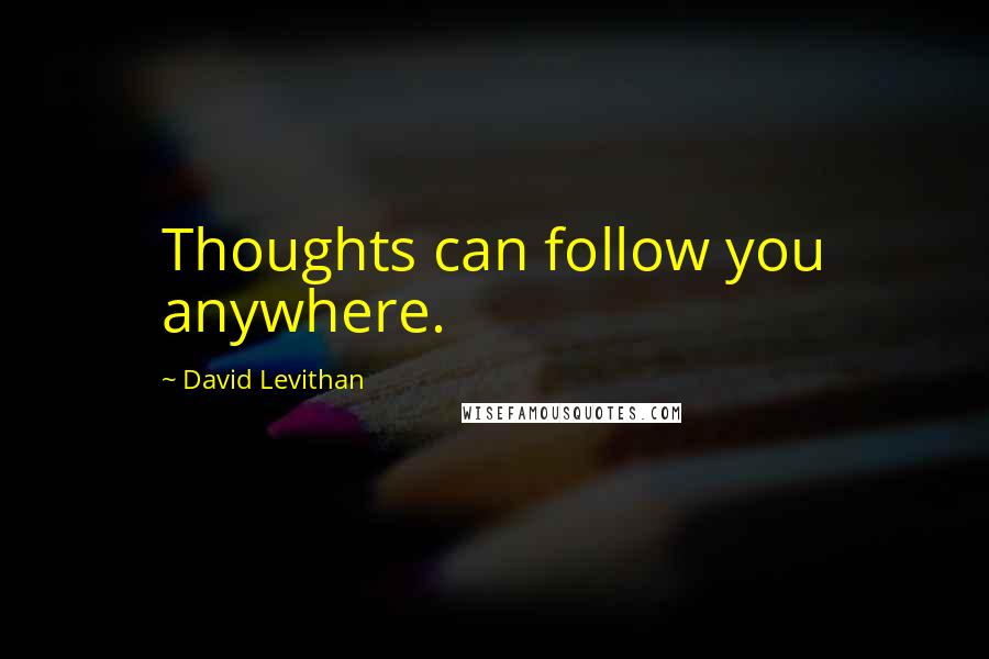 David Levithan Quotes: Thoughts can follow you anywhere.