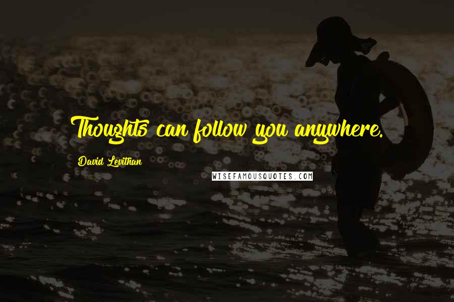 David Levithan Quotes: Thoughts can follow you anywhere.