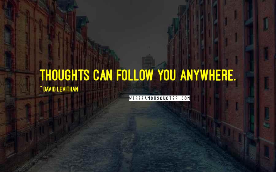 David Levithan Quotes: Thoughts can follow you anywhere.