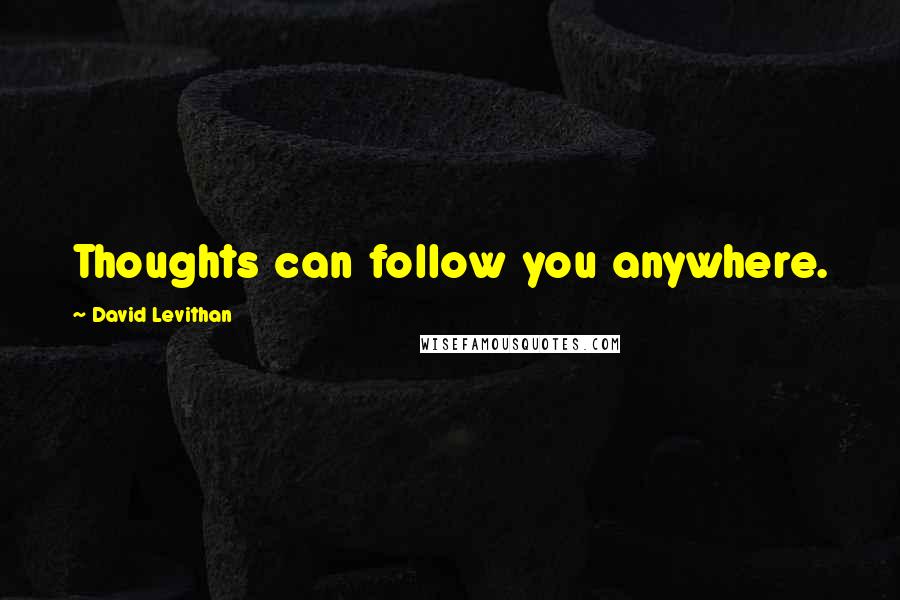 David Levithan Quotes: Thoughts can follow you anywhere.