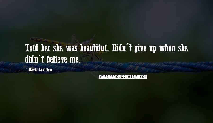 David Levithan Quotes: Told her she was beautiful. Didn't give up when she didn't believe me.