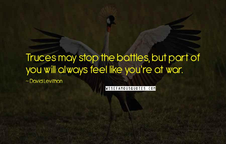 David Levithan Quotes: Truces may stop the battles, but part of you will always feel like you're at war.