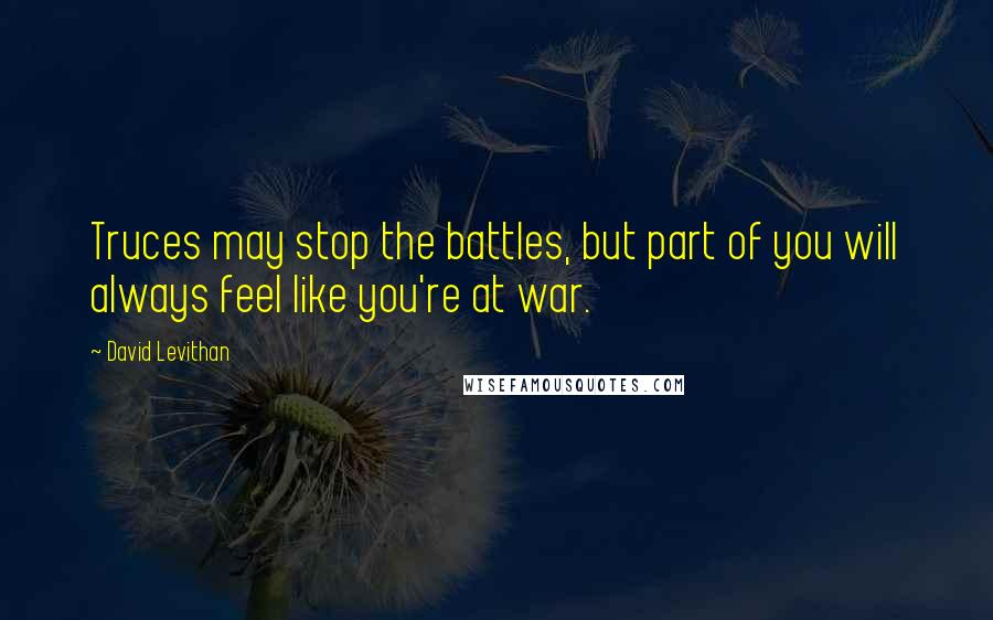 David Levithan Quotes: Truces may stop the battles, but part of you will always feel like you're at war.