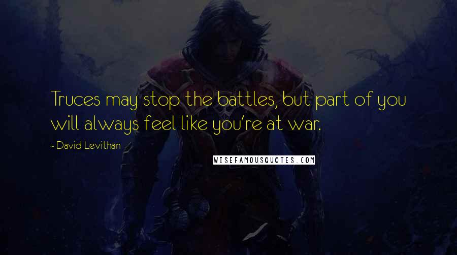 David Levithan Quotes: Truces may stop the battles, but part of you will always feel like you're at war.