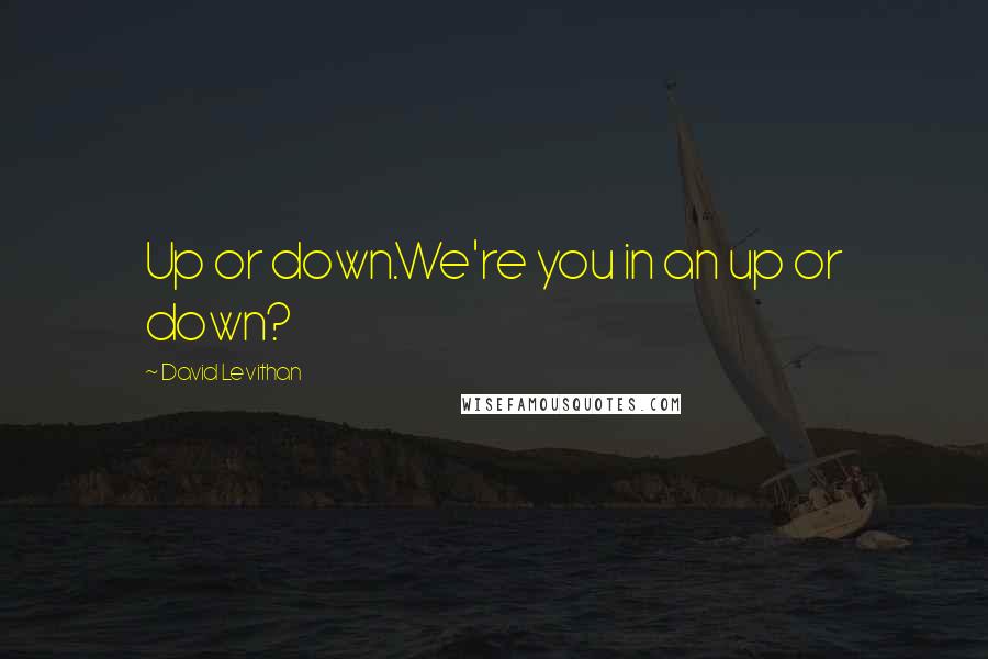 David Levithan Quotes: Up or down.We're you in an up or down?
