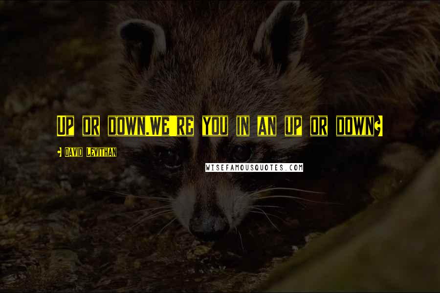 David Levithan Quotes: Up or down.We're you in an up or down?