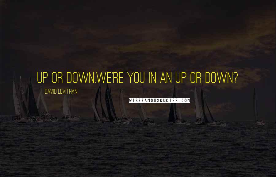David Levithan Quotes: Up or down.We're you in an up or down?