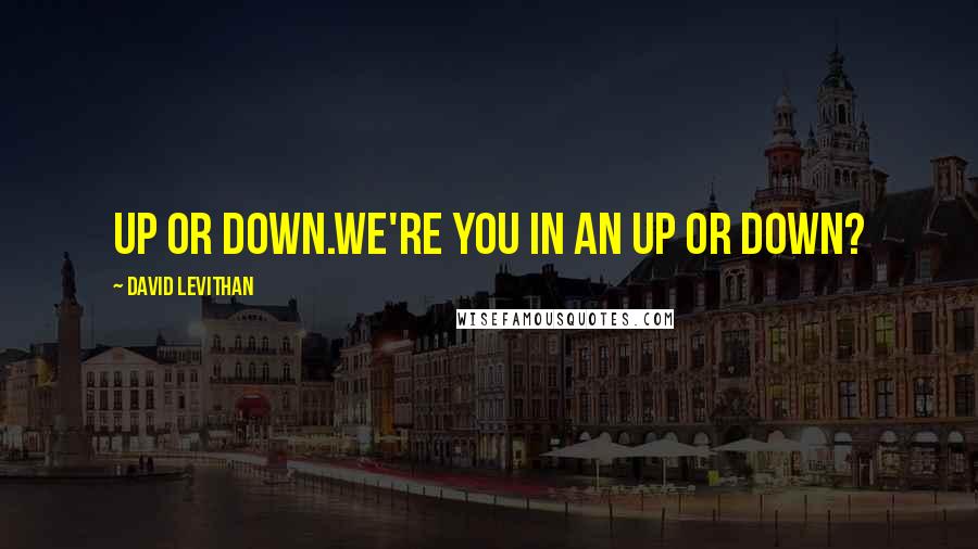 David Levithan Quotes: Up or down.We're you in an up or down?