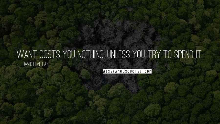 David Levithan Quotes: Want costs you nothing, unless you try to spend it.