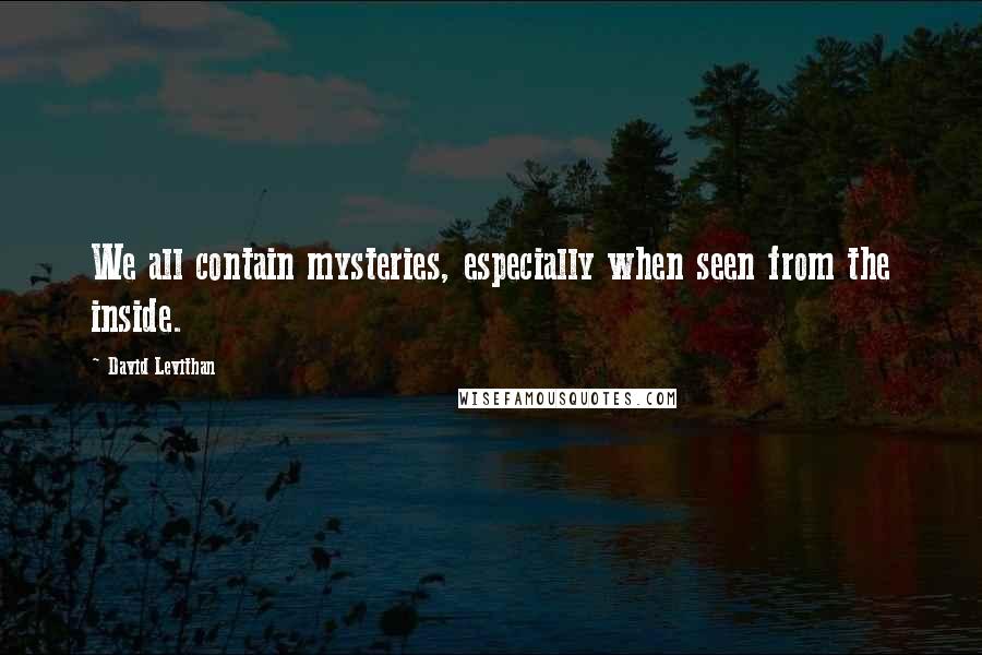 David Levithan Quotes: We all contain mysteries, especially when seen from the inside.