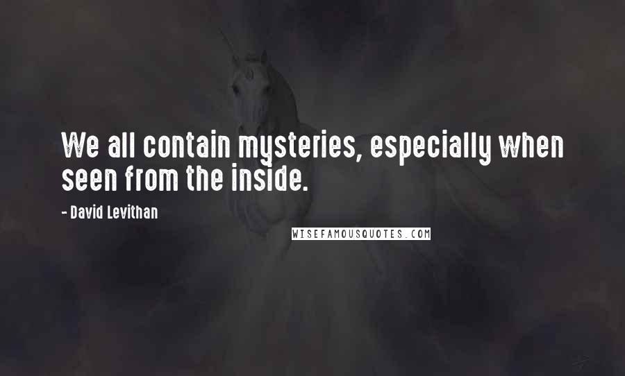 David Levithan Quotes: We all contain mysteries, especially when seen from the inside.