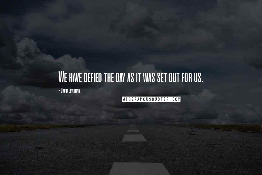 David Levithan Quotes: We have defied the day as it was set out for us.