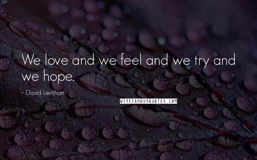 David Levithan Quotes: We love and we feel and we try and we hope.